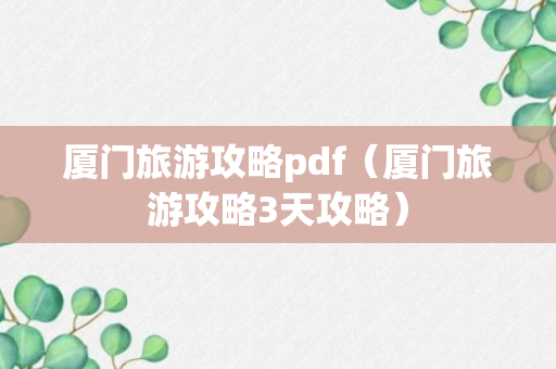 厦门旅游攻略pdf（厦门旅游攻略3天攻略）