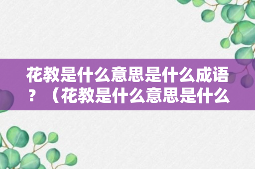 花教是什么意思是什么成语？（花教是什么意思是什么成语呢）