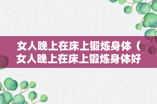 女人晚上在床上锻炼身体（女人晚上在床上锻炼身体好吗）