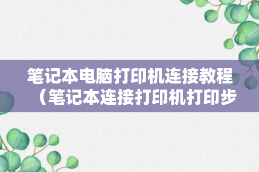 笔记本电脑打印机连接教程（笔记本连接打印机打印步骤）