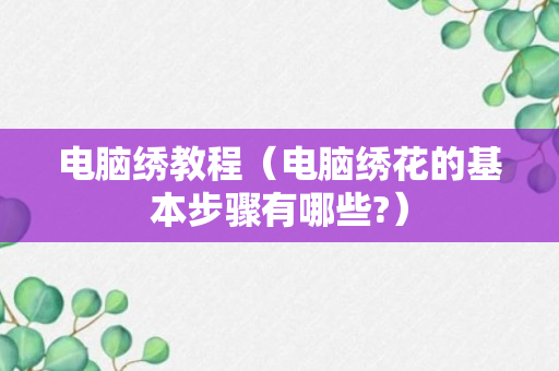 电脑绣教程（电脑绣花的基本步骤有哪些?）