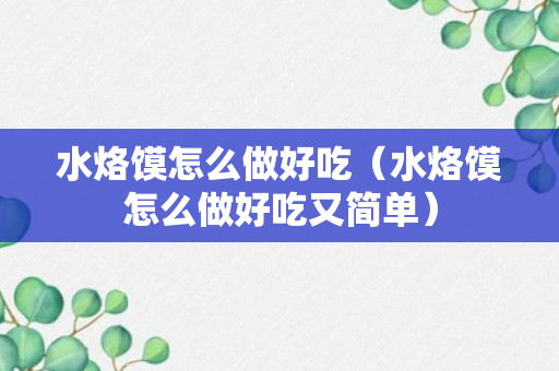 水烙馍怎么做好吃（水烙馍怎么做好吃又简单）