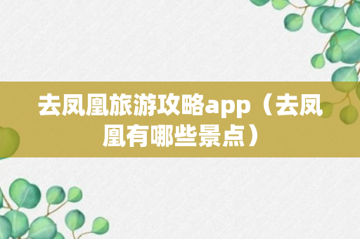 去凤凰旅游攻略app（去凤凰有哪些景点）