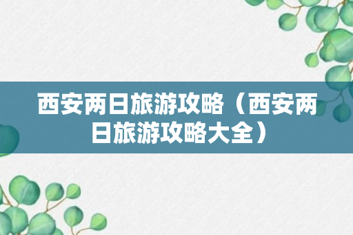 西安两日旅游攻略（西安两日旅游攻略大全）