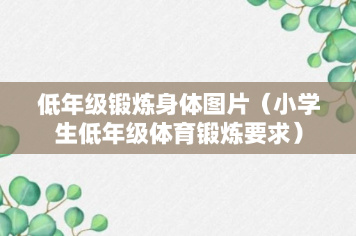 低年级锻炼身体图片（小学生低年级体育锻炼要求）