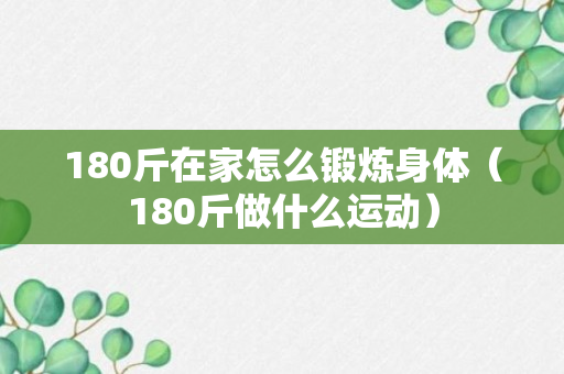 180斤在家怎么锻炼身体（180斤做什么运动）