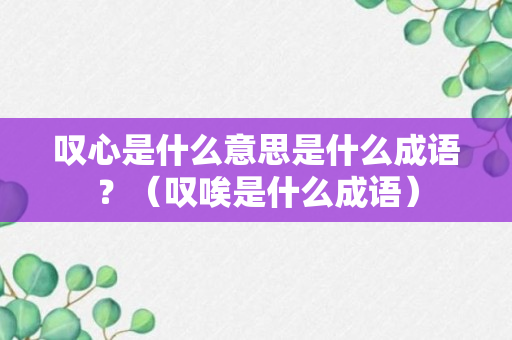 叹心是什么意思是什么成语？（叹唉是什么成语）