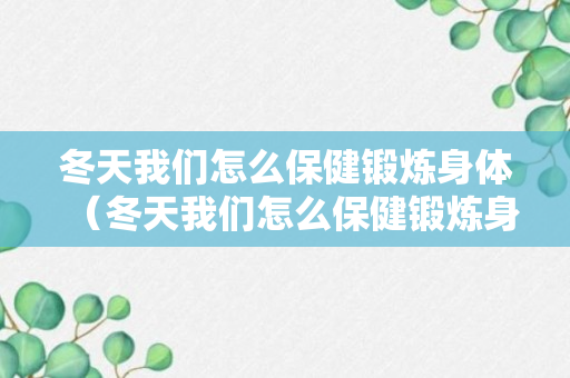 冬天我们怎么保健锻炼身体（冬天我们怎么保健锻炼身体呢）