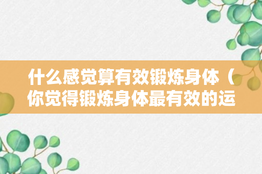 什么感觉算有效锻炼身体（你觉得锻炼身体最有效的运动是什么）