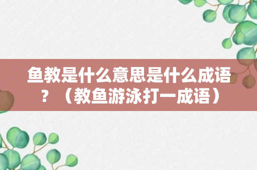 鱼教是什么意思是什么成语？（教鱼游泳打一成语）