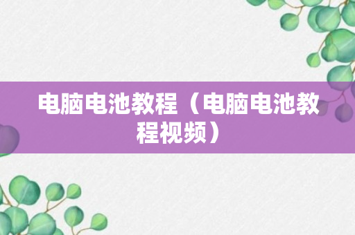 电脑电池教程（电脑电池教程视频）