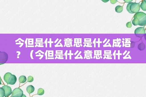 今但是什么意思是什么成语？（今但是什么意思是什么成语）