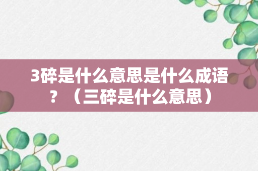 3碎是什么意思是什么成语？（三碎是什么意思）