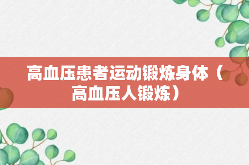 高血压患者运动锻炼身体（高血压人锻炼）