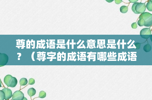 尊的成语是什么意思是什么？（尊字的成语有哪些成语大全）