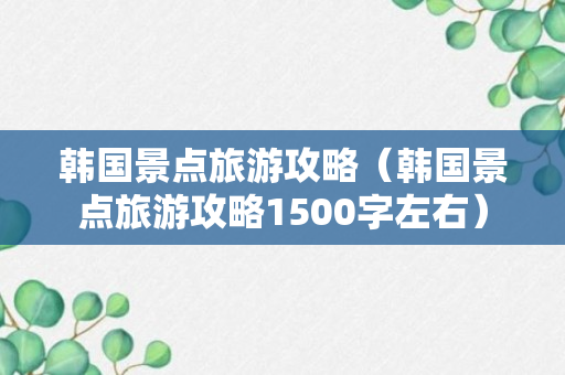 韩国景点旅游攻略（韩国景点旅游攻略1500字左右）