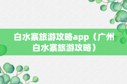 白水寨旅游攻略app（广州白水寨旅游攻略）