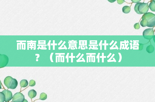 而南是什么意思是什么成语？（而什么而什么）