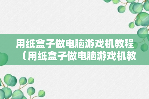 用纸盒子做电脑游戏机教程（用纸盒子做电脑游戏机教程简单）