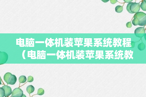 电脑一体机装苹果系统教程（电脑一体机装苹果系统教程图解）