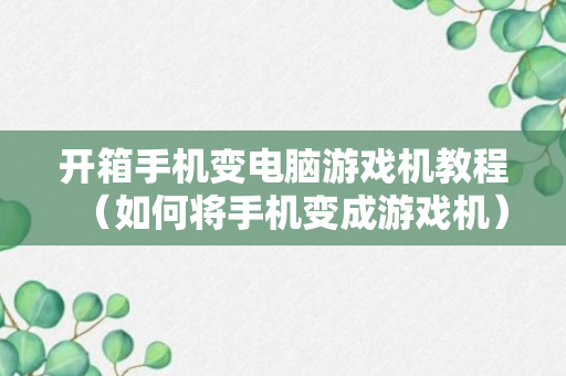 开箱手机变电脑游戏机教程（如何将手机变成游戏机）