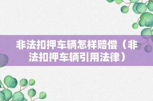 非法扣押车辆怎样赔偿（非法扣押车辆引用法律）