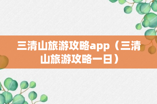 三清山旅游攻略app（三清山旅游攻略一日）