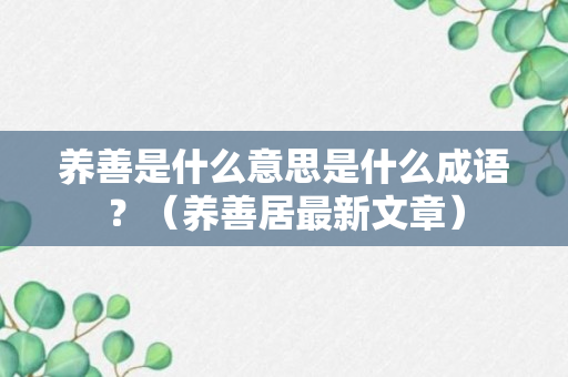 养善是什么意思是什么成语？（养善居最新文章）