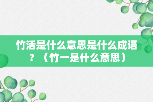 竹活是什么意思是什么成语？（竹一是什么意思）