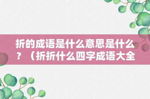 折的成语是什么意思是什么？（折折什么四字成语大全）