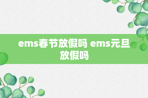 ems春节放假吗 ems元旦放假吗