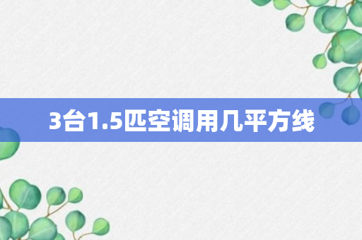 3台1.5匹空调用几平方线