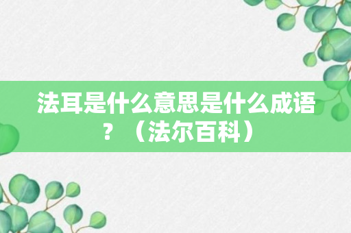 法耳是什么意思是什么成语？（法尔百科）