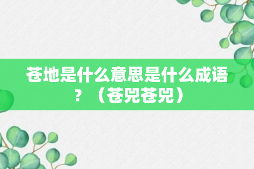 苍地是什么意思是什么成语？（苍兕苍兕）