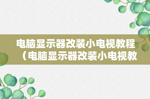 电脑显示器改装小电视教程（电脑显示器改装小电视教程视频）