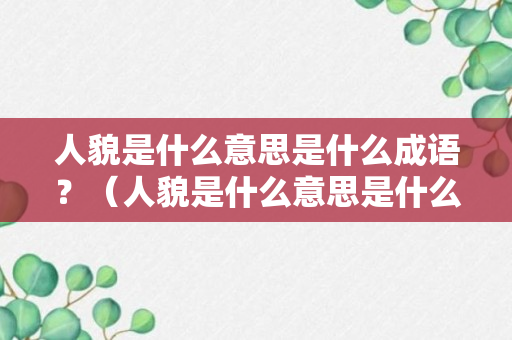 人貌是什么意思是什么成语？（人貌是什么意思是什么成语怎么说）