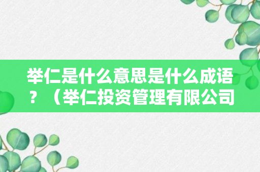 举仁是什么意思是什么成语？（举仁投资管理有限公司）