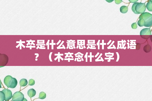 木卒是什么意思是什么成语？（木卒念什么字）