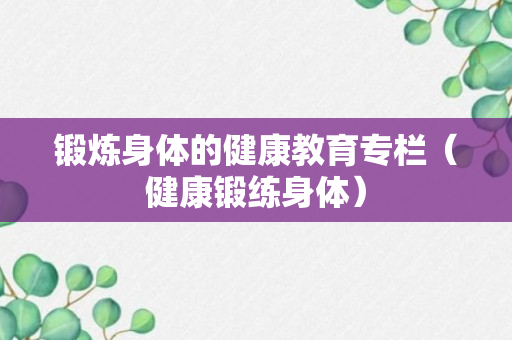 锻炼身体的健康教育专栏（健康锻练身体）