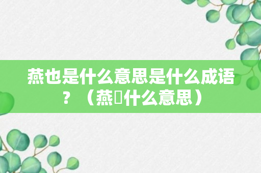 燕也是什么意思是什么成语？（燕攠什么意思）