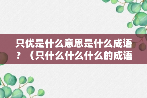 只优是什么意思是什么成语？（只什么什么什么的成语有哪些）