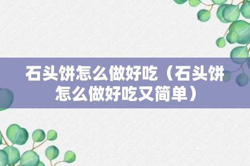 石头饼怎么做好吃（石头饼怎么做好吃又简单）