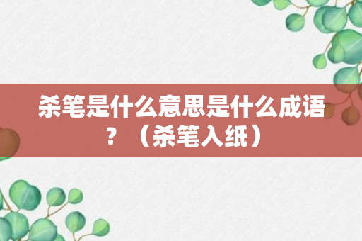 杀笔是什么意思是什么成语？（杀笔入纸）