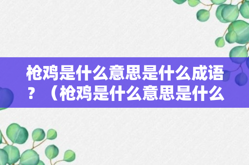 枪鸡是什么意思是什么成语？（枪鸡是什么意思是什么成语大全）