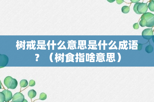 树戒是什么意思是什么成语？（树食指啥意思）