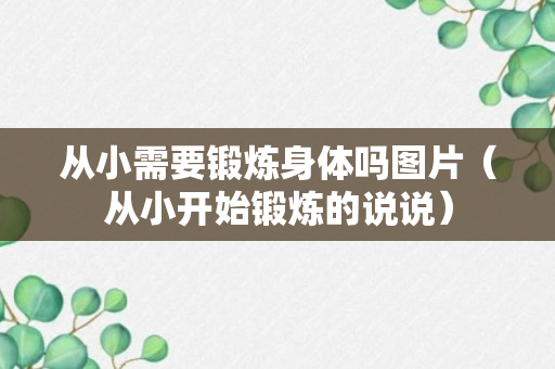 从小需要锻炼身体吗图片（从小开始锻炼的说说）