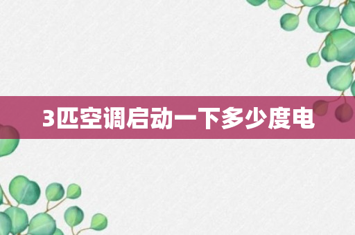 3匹空调启动一下多少度电