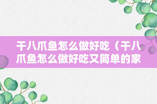 干八爪鱼怎么做好吃（干八爪鱼怎么做好吃又简单的家常做法）