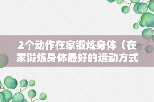 2个动作在家锻炼身体（在家锻炼身体最好的运动方式）