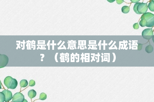 对鹤是什么意思是什么成语？（鹤的相对词）